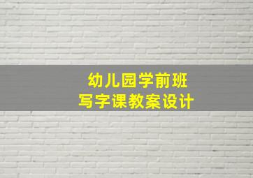 幼儿园学前班写字课教案设计