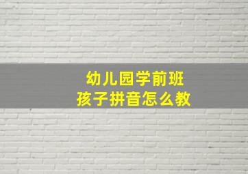 幼儿园学前班孩子拼音怎么教