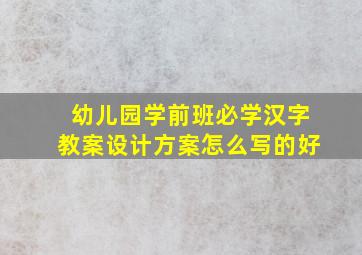 幼儿园学前班必学汉字教案设计方案怎么写的好