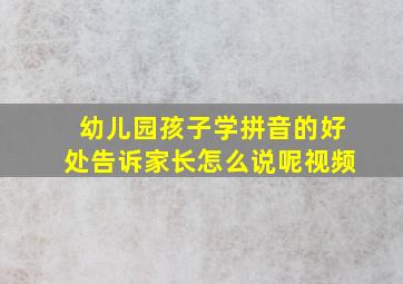 幼儿园孩子学拼音的好处告诉家长怎么说呢视频