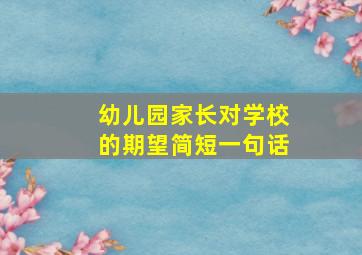 幼儿园家长对学校的期望简短一句话