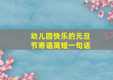 幼儿园快乐的元旦节寄语简短一句话