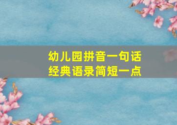 幼儿园拼音一句话经典语录简短一点