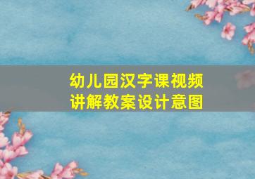 幼儿园汉字课视频讲解教案设计意图