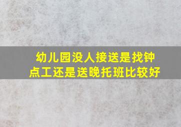 幼儿园没人接送是找钟点工还是送晚托班比较好