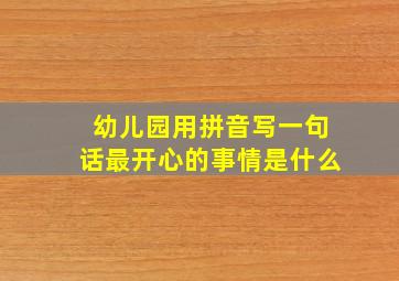 幼儿园用拼音写一句话最开心的事情是什么