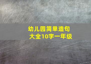 幼儿园简单造句大全10字一年级