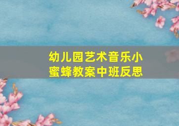 幼儿园艺术音乐小蜜蜂教案中班反思