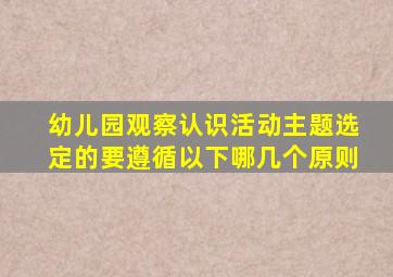 幼儿园观察认识活动主题选定的要遵循以下哪几个原则