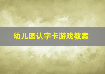 幼儿园认字卡游戏教案