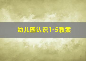 幼儿园认识1-5教案