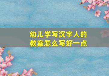 幼儿学写汉字人的教案怎么写好一点