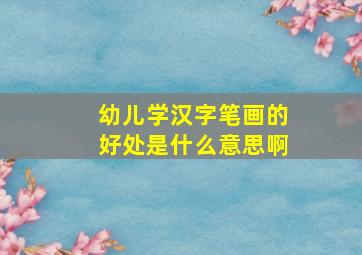 幼儿学汉字笔画的好处是什么意思啊