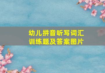 幼儿拼音听写词汇训练题及答案图片