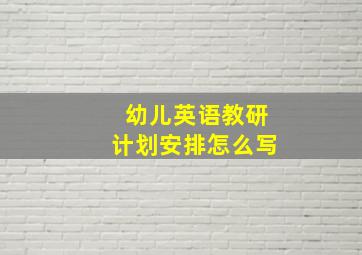 幼儿英语教研计划安排怎么写