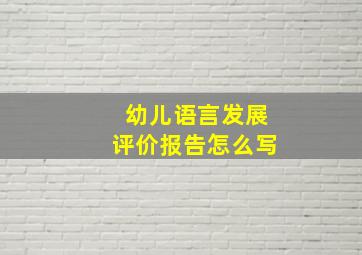 幼儿语言发展评价报告怎么写