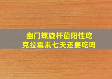 幽门螺旋杆菌阳性吃克拉霉素七天还要吃吗