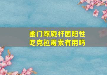 幽门螺旋杆菌阳性吃克拉霉素有用吗