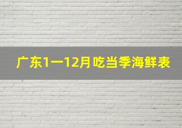 广东1一12月吃当季海鲜表