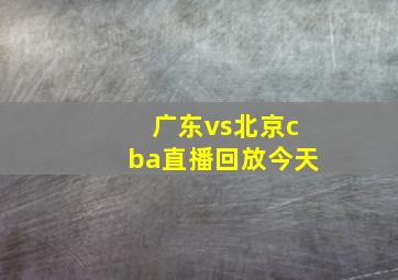 广东vs北京cba直播回放今天