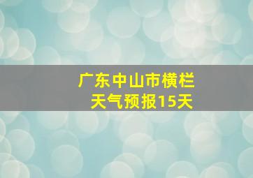 广东中山市横栏天气预报15天