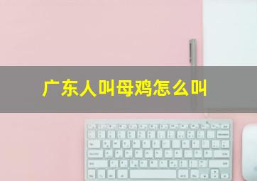 广东人叫母鸡怎么叫