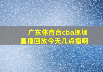 广东体育台cba现场直播回放今天几点播啊