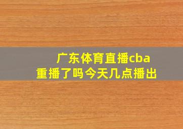 广东体育直播cba重播了吗今天几点播出