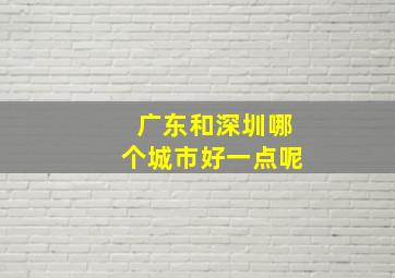 广东和深圳哪个城市好一点呢