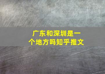 广东和深圳是一个地方吗知乎推文