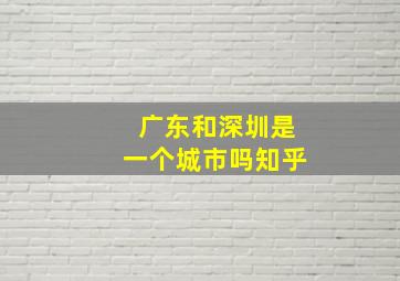 广东和深圳是一个城市吗知乎