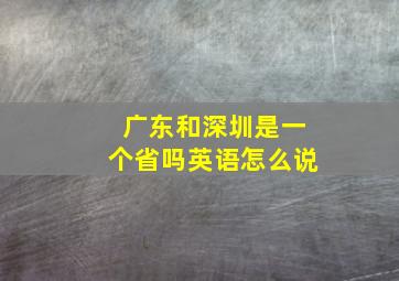 广东和深圳是一个省吗英语怎么说