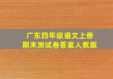 广东四年级语文上册期末测试卷答案人教版