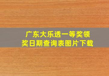 广东大乐透一等奖领奖日期查询表图片下载