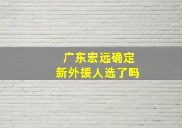 广东宏远确定新外援人选了吗