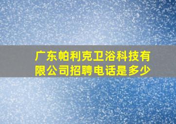 广东帕利克卫浴科技有限公司招聘电话是多少