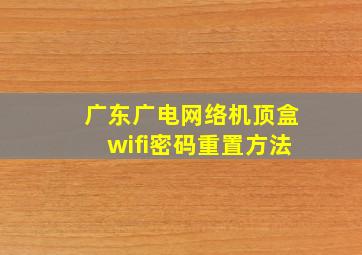 广东广电网络机顶盒wifi密码重置方法