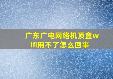 广东广电网络机顶盒wifi用不了怎么回事