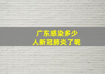 广东感染多少人新冠肺炎了呢