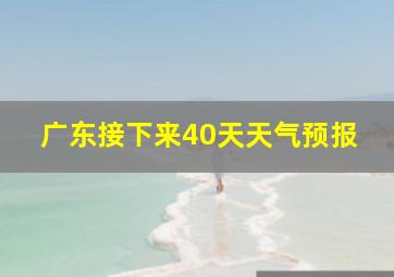 广东接下来40天天气预报