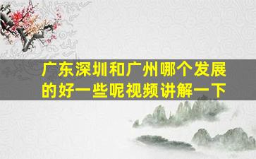 广东深圳和广州哪个发展的好一些呢视频讲解一下