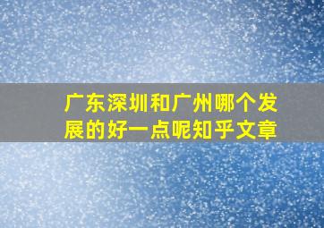 广东深圳和广州哪个发展的好一点呢知乎文章