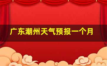 广东潮州天气预报一个月