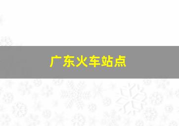 广东火车站点