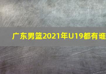 广东男篮2021年U19都有谁