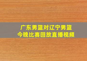 广东男篮对辽宁男篮今晚比赛回放直播视频