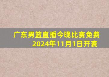 广东男篮直播今晚比赛免费2024年11月1日开赛