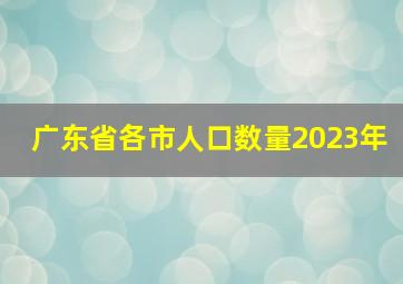 广东省各市人口数量2023年