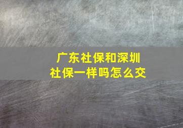 广东社保和深圳社保一样吗怎么交