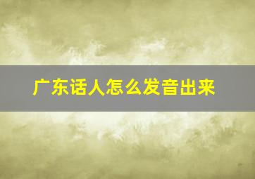 广东话人怎么发音出来